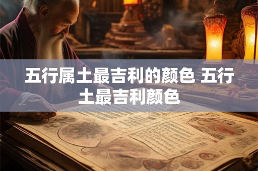 五行属土最吉利的颜色 五行土最吉利颜色