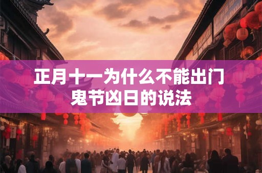 正月十一为什么不能出门 鬼节凶日的说法