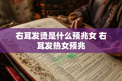 右耳发烫是什么预兆女 右耳发热女预兆
