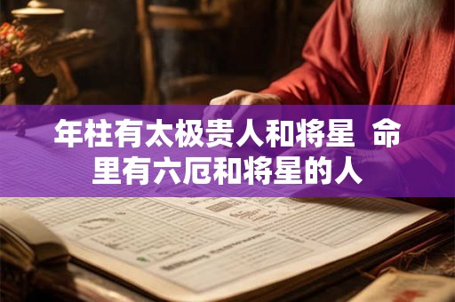 年柱有太极贵人和将星  命里有六厄和将星的人