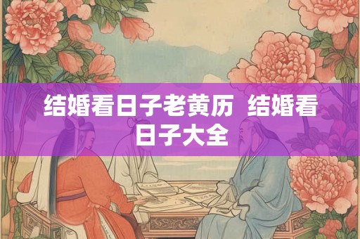 结婚看日子老黄历  结婚看日子大全