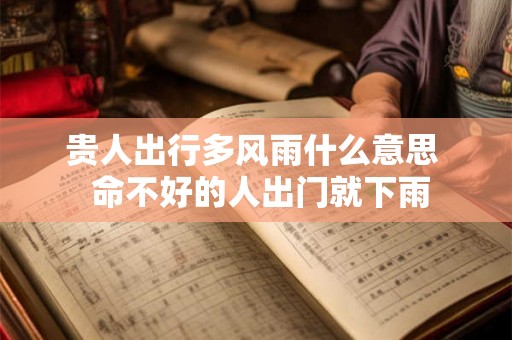 贵人出行多风雨什么意思  命不好的人出门就下雨