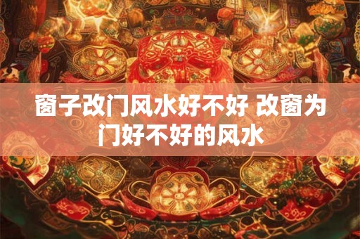 窗子改门风水好不好 改窗为门好不好的风水
