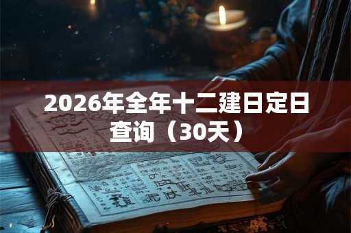 2026年全年十二建日定日查询(30天) 2026年全年十二建日定日查询(30天)