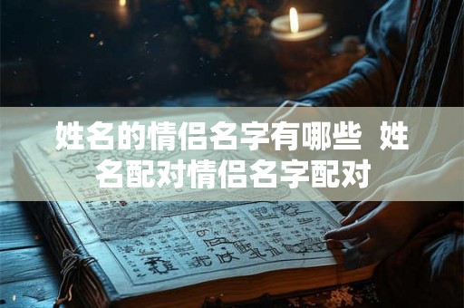 姓名的情侣名字有哪些  姓名配对情侣名字配对