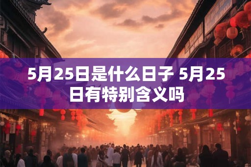 5月25日是什么日子 5月25日有特别含义吗