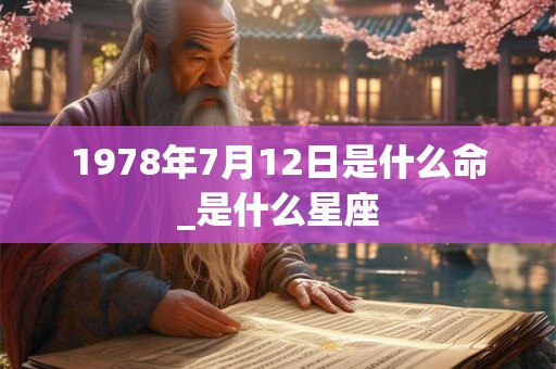 1978年7月12日是什么命_是什么星座