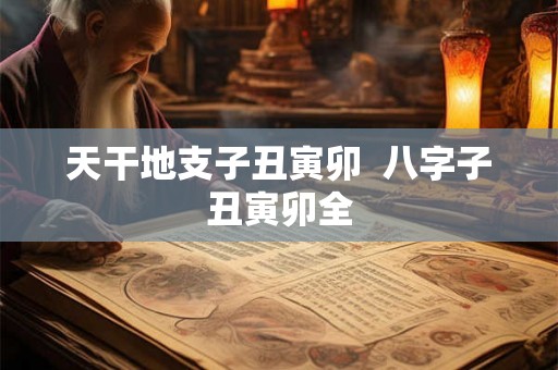 天干地支子丑寅卯  八字子丑寅卯全