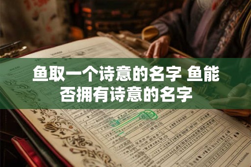 鱼取一个诗意的名字 鱼能否拥有诗意的名字