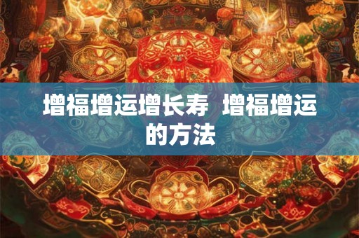 增福增运增长寿  增福增运的方法