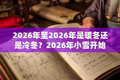 2026年至2026年是暖冬还是冷冬？2026年小雪开始冷了吗？