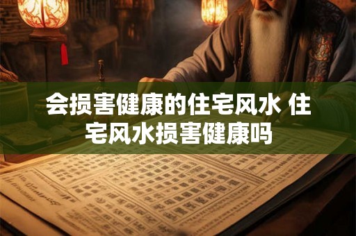 会损害健康的住宅风水 住宅风水损害健康吗