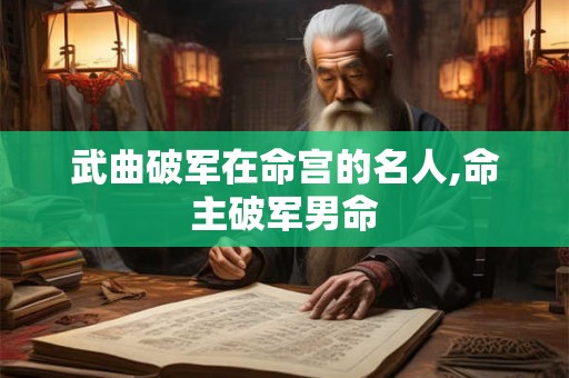 武曲破军在命宫的名人,命主破军男命 武曲破军在命宫的名人,命主破军男命