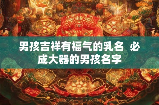 男孩吉祥有福气的乳名  必成大器的男孩名字