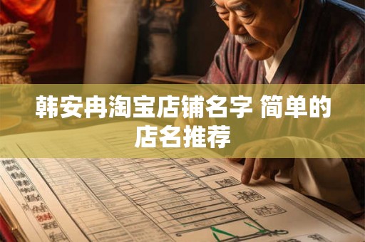 韩安冉淘宝店铺名字 简单的店名推荐