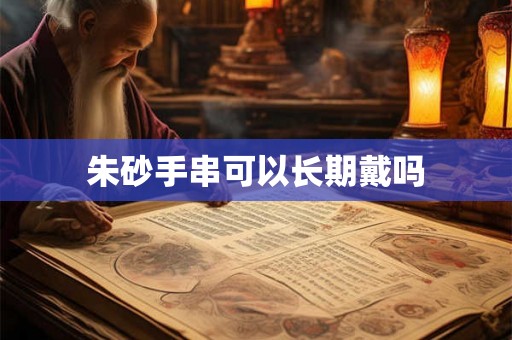 朱砂手串可以长期戴吗