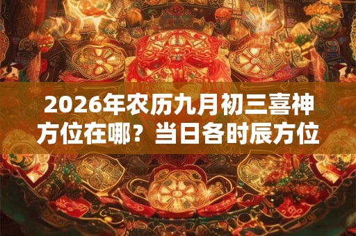 2026年农历九月初三喜神方位在哪？当日各时辰方位表