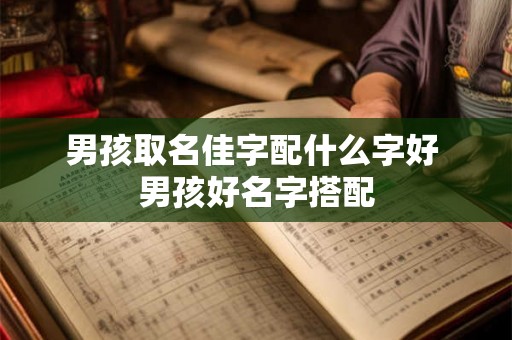 男孩取名佳字配什么字好 男孩好名字搭配