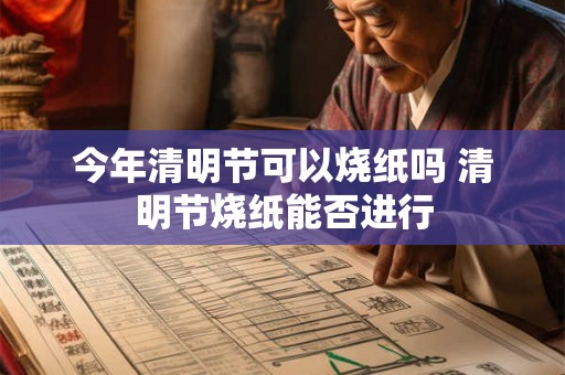 今年清明节可以烧纸吗 清明节烧纸能否进行