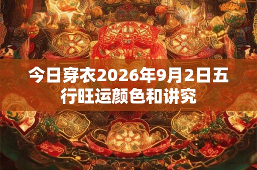 今日穿衣2026年9月2日五行旺运颜色和讲究