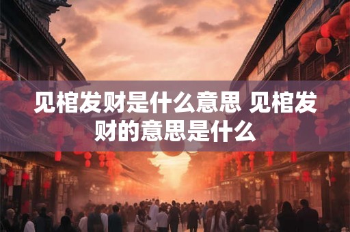见棺发财是什么意思 见棺发财的意思是什么