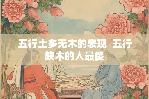 五行土多无木的表现  五行缺木的人最傻