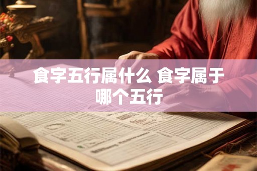 食字五行属什么 食字属于哪个五行