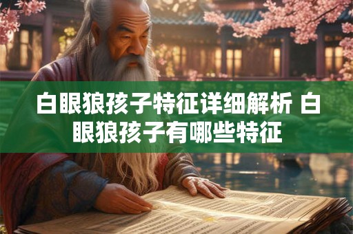 白眼狼孩子特征详细解析 白眼狼孩子有哪些特征