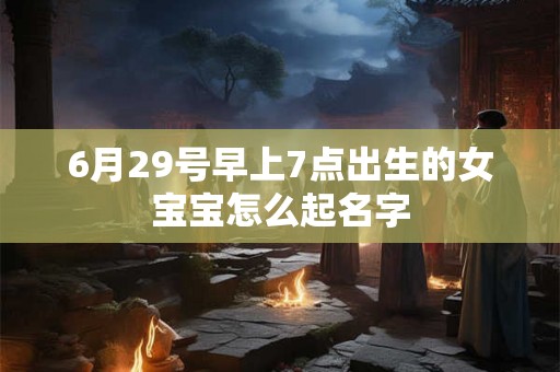 6月29号早上7点出生的女宝宝怎么起名字