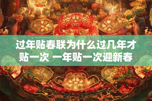 过年贴春联为什么过几年才贴一次 一年贴一次迎新春