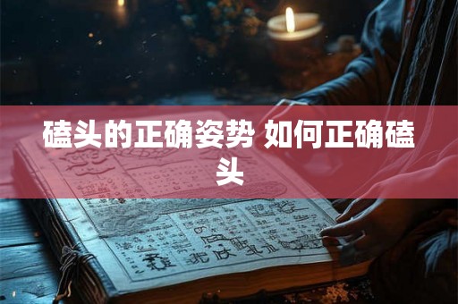 磕头的正确姿势 如何正确磕头