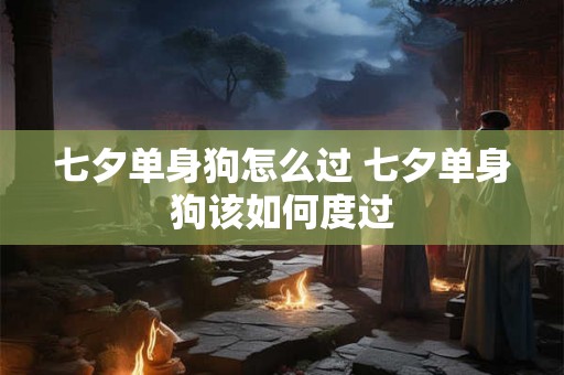 七夕单身狗怎么过 七夕单身狗该如何度过