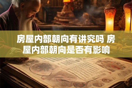 房屋内部朝向有讲究吗 房屋内部朝向是否有影响