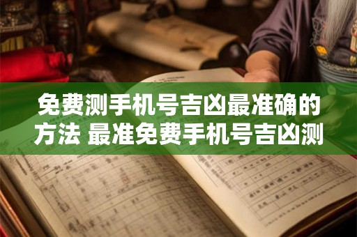 免费测手机号吉凶最准确的方法 最准免费手机号吉凶测算