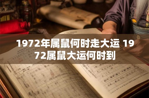 1972年属鼠何时走大运 1972属鼠大运何时到 1972年属鼠何时走大运 1972属鼠大运何时到