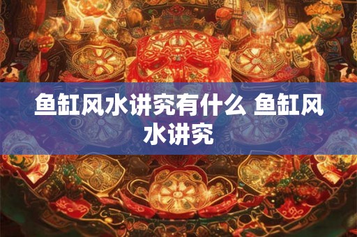 鱼缸风水讲究有什么 鱼缸风水讲究