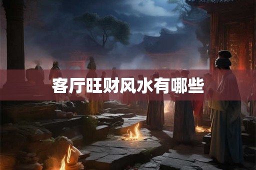 客厅旺财风水有哪些