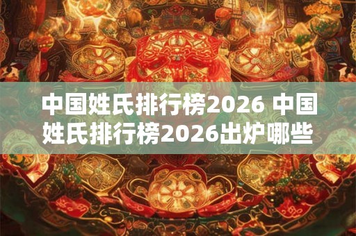 中国姓氏排行榜2026 中国姓氏排行榜2026出炉哪些姓氏上榜