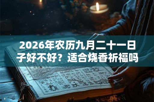 2026年农历九月二十一日子好不好？适合烧香祈福吗？