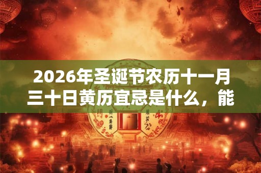 2026年圣诞节农历十一月三十日黄历宜忌是什么，能出殡吗？