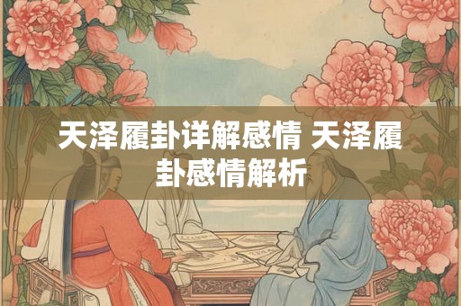 天泽履卦详解感情 天泽履卦感情解析 天泽履卦详解感情 天泽履卦感情解析