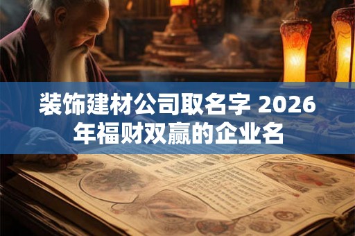 装饰建材公司取名字 2026年福财双赢的企业名