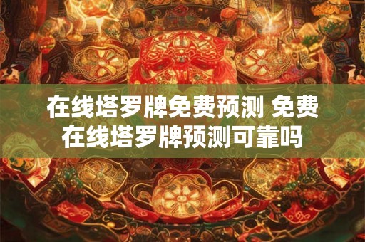 在线塔罗牌免费预测 免费在线塔罗牌预测可靠吗