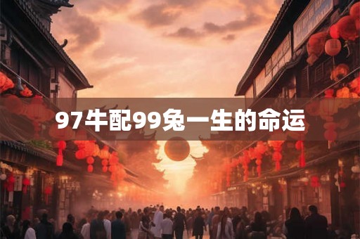 97牛配99兔一生的命运 97牛配99兔一生的命运