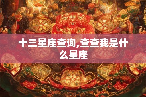 十三星座查询,查查我是什么星座 十三星座查询,查查我是什么星座