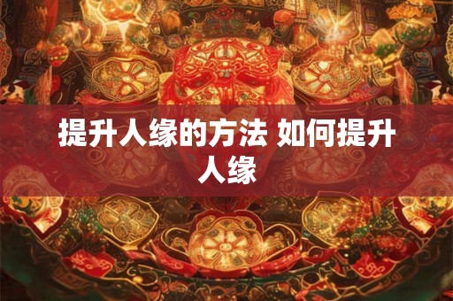 提升人缘的方法 如何提升人缘