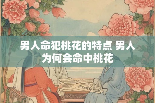 男人命犯桃花的特点 男人为何会命中桃花