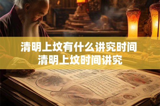 清明上坟有什么讲究时间 清明上坟时间讲究