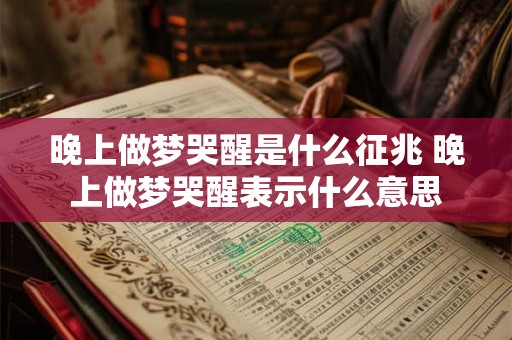 晚上做梦哭醒是什么征兆 晚上做梦哭醒表示什么意思