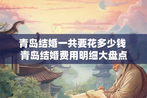 青岛结婚一共要花多少钱 青岛结婚费用明细大盘点